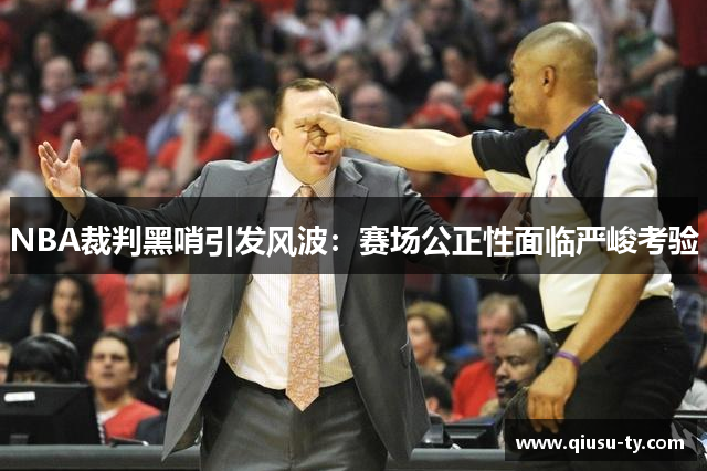 NBA裁判黑哨引发风波：赛场公正性面临严峻考验