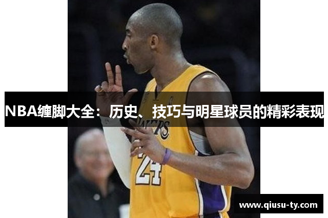 NBA缠脚大全：历史、技巧与明星球员的精彩表现