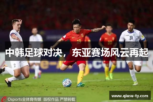 中韩足球对决，东亚赛场风云再起