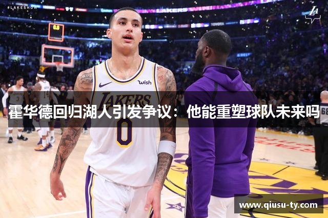 霍华德回归湖人引发争议：他能重塑球队未来吗