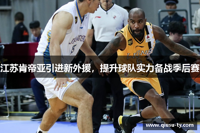 江苏肯帝亚引进新外援，提升球队实力备战季后赛