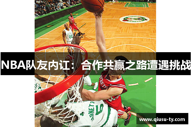 NBA队友内讧：合作共赢之路遭遇挑战