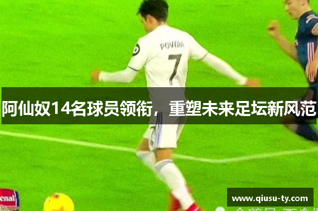 阿仙奴14名球员领衔，重塑未来足坛新风范