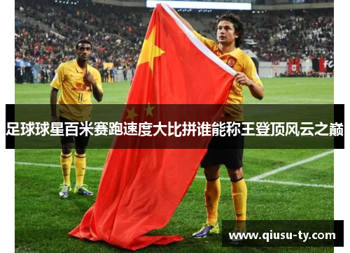 足球球星百米赛跑速度大比拼谁能称王登顶风云之巅