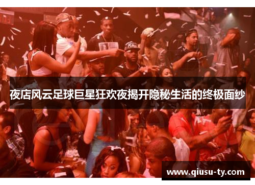 夜店风云足球巨星狂欢夜揭开隐秘生活的终极面纱