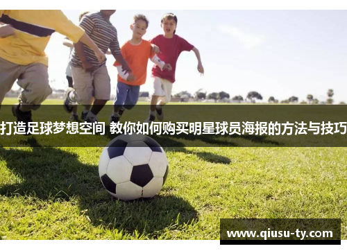 打造足球梦想空间 教你如何购买明星球员海报的方法与技巧