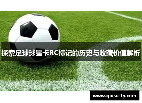 探索足球球星卡RC标记的历史与收藏价值解析