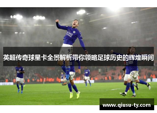 英超传奇球星卡全景解析带你领略足球历史的辉煌瞬间