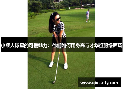 小矮人球星的可爱魅力：他们如何用身高与才华征服绿茵场