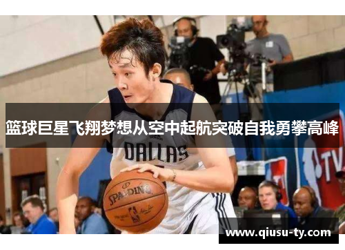 篮球巨星飞翔梦想从空中起航突破自我勇攀高峰