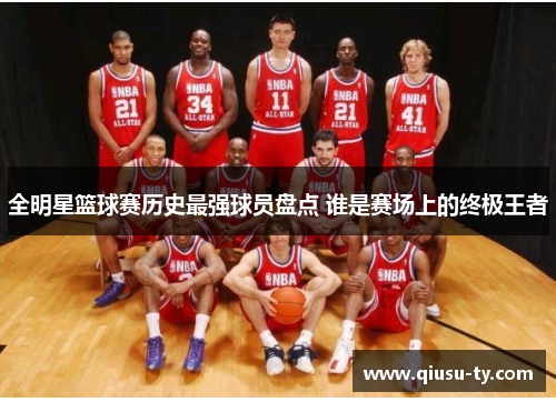 全明星篮球赛历史最强球员盘点 谁是赛场上的终极王者