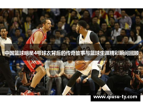中国篮球明星4号球衣背后的传奇故事与篮球生涯精彩瞬间回顾