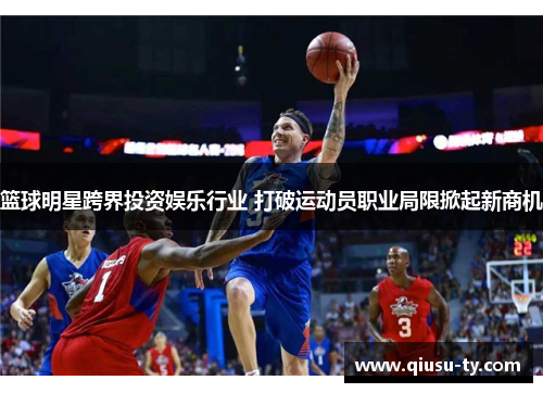 篮球明星跨界投资娱乐行业 打破运动员职业局限掀起新商机